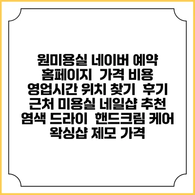 원미용실 네이버 예약 홈페이지 | 가격 비용 | 영업시간 위치 찾기 | 후기 | 근처 미용실 네일샵 추천 | 염색 드라이 | 핸드크림 케어 | 왁싱샵 제모 가격