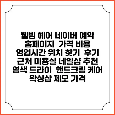 웰빙 헤어 네이버 예약 홈페이지 | 가격 비용 | 영업시간 위치 찾기 | 후기 | 근처 미용실 네일샵 추천 | 염색 드라이 | 핸드크림 케어 | 왁싱샵 제모 가격