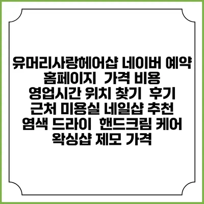 유머리사랑헤어샵 네이버 예약 홈페이지 | 가격 비용 | 영업시간 위치 찾기 | 후기 | 근처 미용실 네일샵 추천 | 염색 드라이 | 핸드크림 케어 | 왁싱샵 제모 가격
