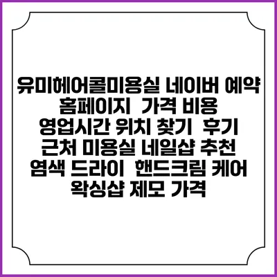 유미헤어콜미용실 네이버 예약 홈페이지 | 가격 비용 | 영업시간 위치 찾기 | 후기 | 근처 미용실 네일샵 추천 | 염색 드라이 | 핸드크림 케어 | 왁싱샵 제모 가격