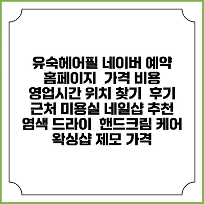 유숙헤어필 네이버 예약 홈페이지 | 가격 비용 | 영업시간 위치 찾기 | 후기 | 근처 미용실 네일샵 추천 | 염색 드라이 | 핸드크림 케어 | 왁싱샵 제모 가격