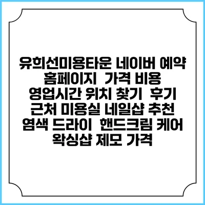 유희선미용타운 네이버 예약 홈페이지 | 가격 비용 | 영업시간 위치 찾기 | 후기 | 근처 미용실 네일샵 추천 | 염색 드라이 | 핸드크림 케어 | 왁싱샵 제모 가격