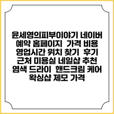 윤세영의피부이야기 네이버 예약 홈페이지 | 가격 비용 | 영업시간 위치 찾기 | 후기 | 근처 미용실 네일샵 추천 | 염색 드라이 | 핸드크림 케어 | 왁싱샵 제모 가격