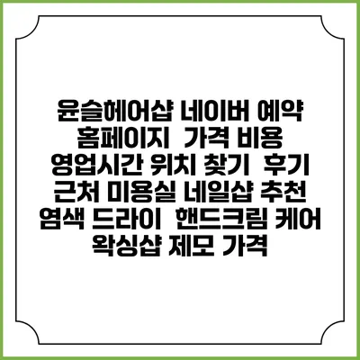 윤슬헤어샵 네이버 예약 홈페이지 | 가격 비용 | 영업시간 위치 찾기 | 후기 | 근처 미용실 네일샵 추천 | 염색 드라이 | 핸드크림 케어 | 왁싱샵 제모 가격
