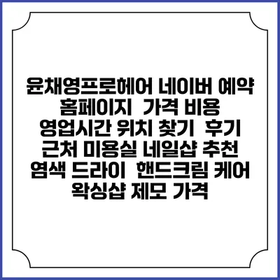 윤채영프로헤어 네이버 예약 홈페이지 | 가격 비용 | 영업시간 위치 찾기 | 후기 | 근처 미용실 네일샵 추천 | 염색 드라이 | 핸드크림 케어 | 왁싱샵 제모 가격