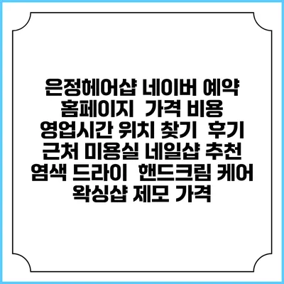 은정헤어샵 네이버 예약 홈페이지 | 가격 비용 | 영업시간 위치 찾기 | 후기 | 근처 미용실 네일샵 추천 | 염색 드라이 | 핸드크림 케어 | 왁싱샵 제모 가격