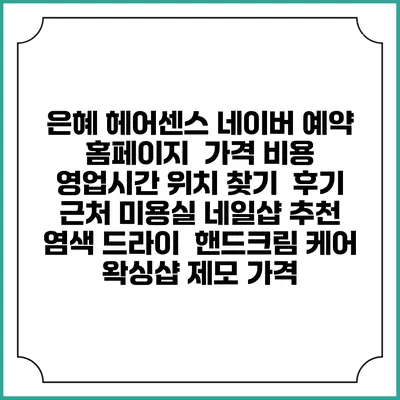 은혜 헤어센스 네이버 예약 홈페이지 | 가격 비용 | 영업시간 위치 찾기 | 후기 | 근처 미용실 네일샵 추천 | 염색 드라이 | 핸드크림 케어 | 왁싱샵 제모 가격