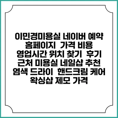 이민경미용실 네이버 예약 홈페이지 | 가격 비용 | 영업시간 위치 찾기 | 후기 | 근처 미용실 네일샵 추천 | 염색 드라이 | 핸드크림 케어 | 왁싱샵 제모 가격