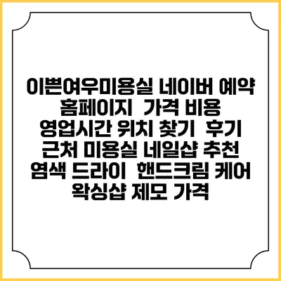 이쁜여우미용실 네이버 예약 홈페이지 | 가격 비용 | 영업시간 위치 찾기 | 후기 | 근처 미용실 네일샵 추천 | 염색 드라이 | 핸드크림 케어 | 왁싱샵 제모 가격