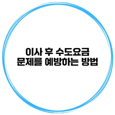 이사 후 수도요금 문제를 예방하는 방법