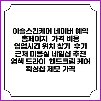 이슬스킨케어 네이버 예약 홈페이지 | 가격 비용 | 영업시간 위치 찾기 | 후기 | 근처 미용실 네일샵 추천 | 염색 드라이 | 핸드크림 케어 | 왁싱샵 제모 가격