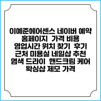 이예준헤어센스 네이버 예약 홈페이지 | 가격 비용 | 영업시간 위치 찾기 | 후기 | 근처 미용실 네일샵 추천 | 염색 드라이 | 핸드크림 케어 | 왁싱샵 제모 가격