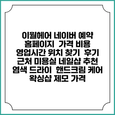 이월헤어 네이버 예약 홈페이지 | 가격 비용 | 영업시간 위치 찾기 | 후기 | 근처 미용실 네일샵 추천 | 염색 드라이 | 핸드크림 케어 | 왁싱샵 제모 가격