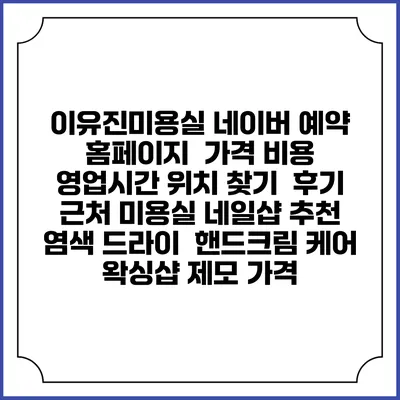 이유진미용실 네이버 예약 홈페이지 | 가격 비용 | 영업시간 위치 찾기 | 후기 | 근처 미용실 네일샵 추천 | 염색 드라이 | 핸드크림 케어 | 왁싱샵 제모 가격