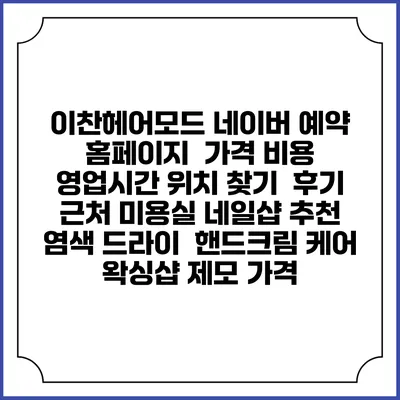 이찬헤어모드 네이버 예약 홈페이지 | 가격 비용 | 영업시간 위치 찾기 | 후기 | 근처 미용실 네일샵 추천 | 염색 드라이 | 핸드크림 케어 | 왁싱샵 제모 가격