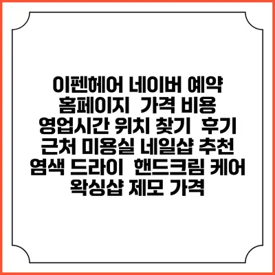 이펜헤어 네이버 예약 홈페이지 | 가격 비용 | 영업시간 위치 찾기 | 후기 | 근처 미용실 네일샵 추천 | 염색 드라이 | 핸드크림 케어 | 왁싱샵 제모 가격