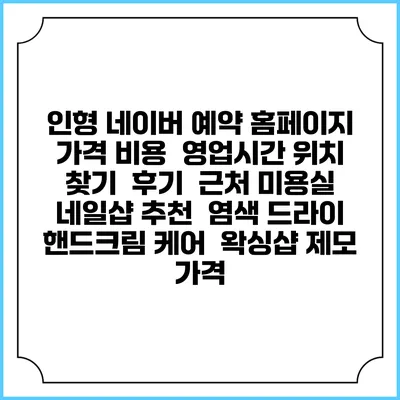 인형 네이버 예약 홈페이지 | 가격 비용 | 영업시간 위치 찾기 | 후기 | 근처 미용실 네일샵 추천 | 염색 드라이 | 핸드크림 케어 | 왁싱샵 제모 가격