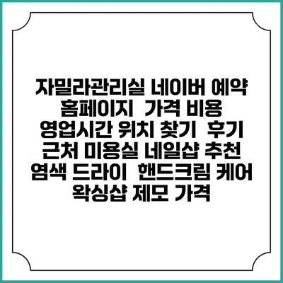 자밀라관리실 네이버 예약 홈페이지 | 가격 비용 | 영업시간 위치 찾기 | 후기 | 근처 미용실 네일샵 추천 | 염색 드라이 | 핸드크림 케어 | 왁싱샵 제모 가격