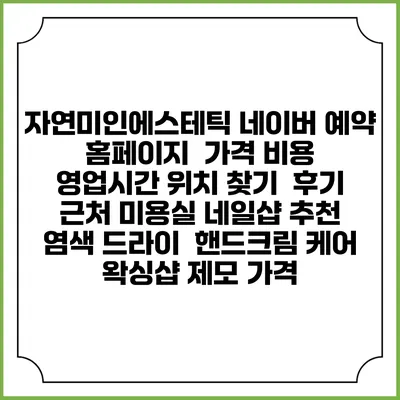 자연미인에스테틱 네이버 예약 홈페이지 | 가격 비용 | 영업시간 위치 찾기 | 후기 | 근처 미용실 네일샵 추천 | 염색 드라이 | 핸드크림 케어 | 왁싱샵 제모 가격