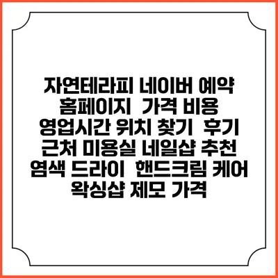자연테라피 네이버 예약 홈페이지 | 가격 비용 | 영업시간 위치 찾기 | 후기 | 근처 미용실 네일샵 추천 | 염색 드라이 | 핸드크림 케어 | 왁싱샵 제모 가격
