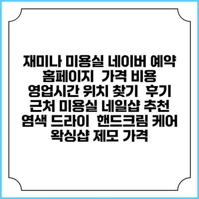 재미나 미용실 네이버 예약 홈페이지 | 가격 비용 | 영업시간 위치 찾기 | 후기 | 근처 미용실 네일샵 추천 | 염색 드라이 | 핸드크림 케어 | 왁싱샵 제모 가격