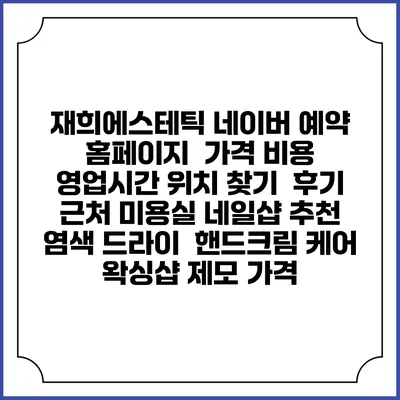 재희에스테틱 네이버 예약 홈페이지 | 가격 비용 | 영업시간 위치 찾기 | 후기 | 근처 미용실 네일샵 추천 | 염색 드라이 | 핸드크림 케어 | 왁싱샵 제모 가격