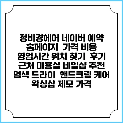 정비경헤어 네이버 예약 홈페이지 | 가격 비용 | 영업시간 위치 찾기 | 후기 | 근처 미용실 네일샵 추천 | 염색 드라이 | 핸드크림 케어 | 왁싱샵 제모 가격