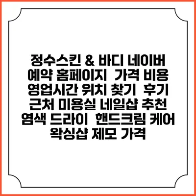 정수스킨 & 바디 네이버 예약 홈페이지 | 가격 비용 | 영업시간 위치 찾기 | 후기 | 근처 미용실 네일샵 추천 | 염색 드라이 | 핸드크림 케어 | 왁싱샵 제모 가격