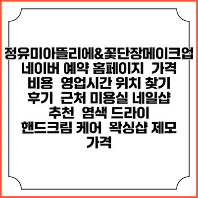 정유미아뜰리에&꽃단장메이크업 네이버 예약 홈페이지 | 가격 비용 | 영업시간 위치 찾기 | 후기 | 근처 미용실 네일샵 추천 | 염색 드라이 | 핸드크림 케어 | 왁싱샵 제모 가격