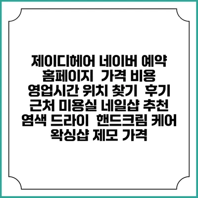 제이디헤어 네이버 예약 홈페이지 | 가격 비용 | 영업시간 위치 찾기 | 후기 | 근처 미용실 네일샵 추천 | 염색 드라이 | 핸드크림 케어 | 왁싱샵 제모 가격