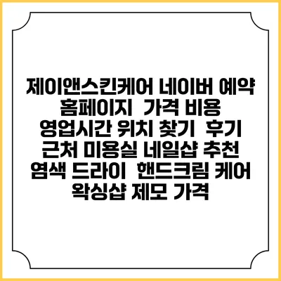 제이앤스킨케어 네이버 예약 홈페이지 | 가격 비용 | 영업시간 위치 찾기 | 후기 | 근처 미용실 네일샵 추천 | 염색 드라이 | 핸드크림 케어 | 왁싱샵 제모 가격