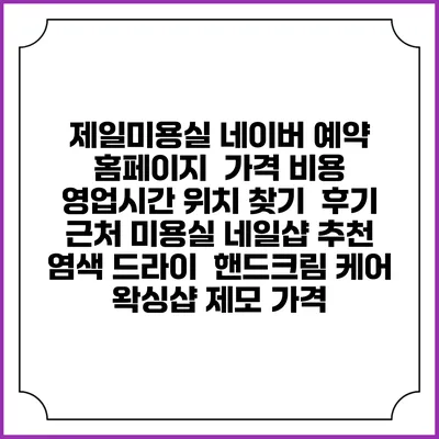 제일미용실 네이버 예약 홈페이지 | 가격 비용 | 영업시간 위치 찾기 | 후기 | 근처 미용실 네일샵 추천 | 염색 드라이 | 핸드크림 케어 | 왁싱샵 제모 가격