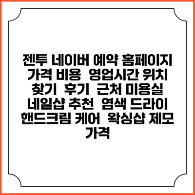 젠투 네이버 예약 홈페이지 | 가격 비용 | 영업시간 위치 찾기 | 후기 | 근처 미용실 네일샵 추천 | 염색 드라이 | 핸드크림 케어 | 왁싱샵 제모 가격