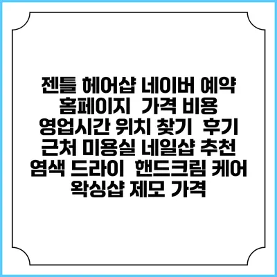젠틀 헤어샵 네이버 예약 홈페이지 | 가격 비용 | 영업시간 위치 찾기 | 후기 | 근처 미용실 네일샵 추천 | 염색 드라이 | 핸드크림 케어 | 왁싱샵 제모 가격