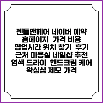 젠틀맨헤어 네이버 예약 홈페이지 | 가격 비용 | 영업시간 위치 찾기 | 후기 | 근처 미용실 네일샵 추천 | 염색 드라이 | 핸드크림 케어 | 왁싱샵 제모 가격