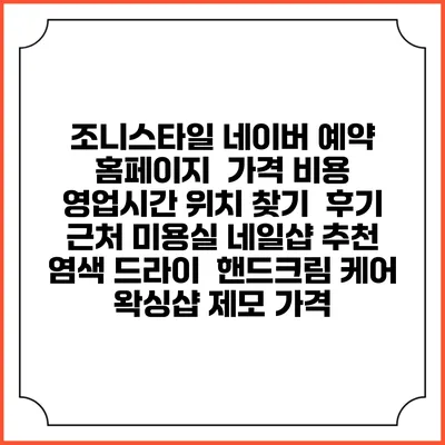 조니스타일 네이버 예약 홈페이지 | 가격 비용 | 영업시간 위치 찾기 | 후기 | 근처 미용실 네일샵 추천 | 염색 드라이 | 핸드크림 케어 | 왁싱샵 제모 가격