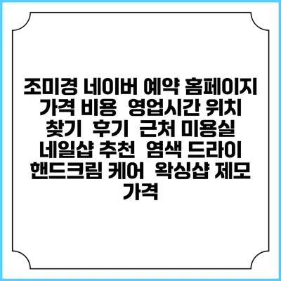 조미경 네이버 예약 홈페이지 | 가격 비용 | 영업시간 위치 찾기 | 후기 | 근처 미용실 네일샵 추천 | 염색 드라이 | 핸드크림 케어 | 왁싱샵 제모 가격