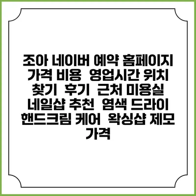 조아 네이버 예약 홈페이지 | 가격 비용 | 영업시간 위치 찾기 | 후기 | 근처 미용실 네일샵 추천 | 염색 드라이 | 핸드크림 케어 | 왁싱샵 제모 가격