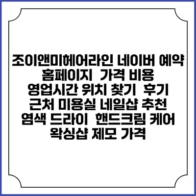 조이앤미헤어라인 네이버 예약 홈페이지 | 가격 비용 | 영업시간 위치 찾기 | 후기 | 근처 미용실 네일샵 추천 | 염색 드라이 | 핸드크림 케어 | 왁싱샵 제모 가격
