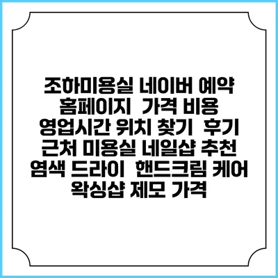 조하미용실 네이버 예약 홈페이지 | 가격 비용 | 영업시간 위치 찾기 | 후기 | 근처 미용실 네일샵 추천 | 염색 드라이 | 핸드크림 케어 | 왁싱샵 제모 가격