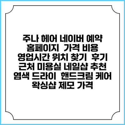주나 헤어 네이버 예약 홈페이지 | 가격 비용 | 영업시간 위치 찾기 | 후기 | 근처 미용실 네일샵 추천 | 염색 드라이 | 핸드크림 케어 | 왁싱샵 제모 가격