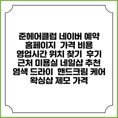 준헤어클럽 네이버 예약 홈페이지 | 가격 비용 | 영업시간 위치 찾기 | 후기 | 근처 미용실 네일샵 추천 | 염색 드라이 | 핸드크림 케어 | 왁싱샵 제모 가격
