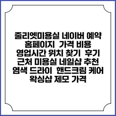 줄리엣미용실 네이버 예약 홈페이지 | 가격 비용 | 영업시간 위치 찾기 | 후기 | 근처 미용실 네일샵 추천 | 염색 드라이 | 핸드크림 케어 | 왁싱샵 제모 가격