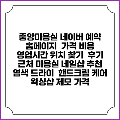 중앙미용실 네이버 예약 홈페이지 | 가격 비용 | 영업시간 위치 찾기 | 후기 | 근처 미용실 네일샵 추천 | 염색 드라이 | 핸드크림 케어 | 왁싱샵 제모 가격