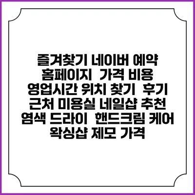 즐겨찾기 네이버 예약 홈페이지 | 가격 비용 | 영업시간 위치 찾기 | 후기 | 근처 미용실 네일샵 추천 | 염색 드라이 | 핸드크림 케어 | 왁싱샵 제모 가격