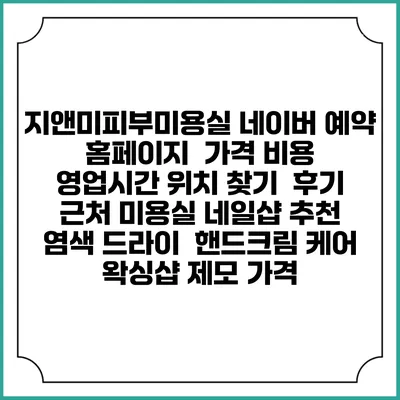 지앤미피부미용실 네이버 예약 홈페이지 | 가격 비용 | 영업시간 위치 찾기 | 후기 | 근처 미용실 네일샵 추천 | 염색 드라이 | 핸드크림 케어 | 왁싱샵 제모 가격