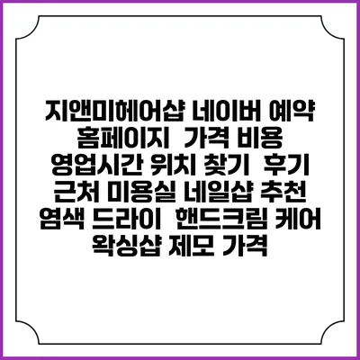 지앤미헤어샵 네이버 예약 홈페이지 | 가격 비용 | 영업시간 위치 찾기 | 후기 | 근처 미용실 네일샵 추천 | 염색 드라이 | 핸드크림 케어 | 왁싱샵 제모 가격