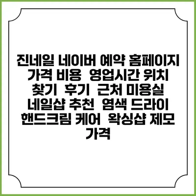 진네일 네이버 예약 홈페이지 | 가격 비용 | 영업시간 위치 찾기 | 후기 | 근처 미용실 네일샵 추천 | 염색 드라이 | 핸드크림 케어 | 왁싱샵 제모 가격