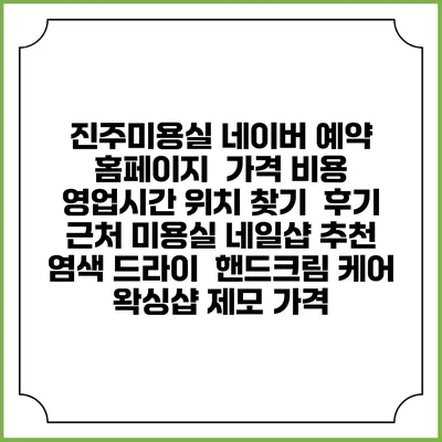 진주미용실 네이버 예약 홈페이지 | 가격 비용 | 영업시간 위치 찾기 | 후기 | 근처 미용실 네일샵 추천 | 염색 드라이 | 핸드크림 케어 | 왁싱샵 제모 가격
