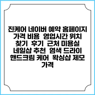 진케어 네이버 예약 홈페이지 | 가격 비용 | 영업시간 위치 찾기 | 후기 | 근처 미용실 네일샵 추천 | 염색 드라이 | 핸드크림 케어 | 왁싱샵 제모 가격
